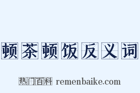 顿茶顿饭反义词是什么意思的图片